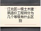 江北区一级土木建筑造价工程师分为几个等级有什么区别