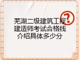芜湖二级建筑工程建造师考试合格线介绍具体多少分
