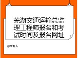 芜湖交通运输总监理工程师报名和考试时间及报名网址
