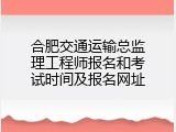 合肥交通运输总监理工程师报名和考试时间及报名网址
