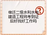宿迁二级水利水电建造工程师考到证后好找好工作吗