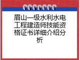 眉山一级水利水电工程建造师技能资格证书详细介绍分析