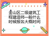 金山区二级建筑工程建造师一般什么时候报名大概时间