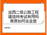 定西二级公路工程建造师考试有用吗难度如何含金量