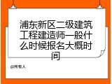 浦东新区二级建筑工程建造师一般什么时候报名大概时间