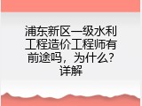 浦东新区一级水利工程造价工程师有前途吗，为什么？详解