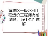 黄浦区一级水利工程造价工程师有前途吗，为什么？详解