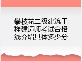 攀枝花二级建筑工程建造师考试合格线介绍具体多少分