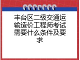 丰台区二级交通运输造价工程师考试需要什么条件及要求