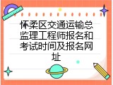 怀柔区交通运输总监理工程师报名和考试时间及报名网址