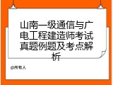 山南一级通信与广电工程建造师考试真题例题及考点解析