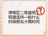 津南区二级建筑工程建造师一般什么时候报名大概时间