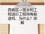 西青区一级水利工程造价工程师有前途吗，为什么？详解