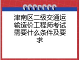 津南区二级交通运输造价工程师考试需要什么条件及要求