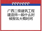 广西二级建筑工程建造师一般什么时候报名大概时间