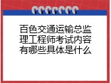 百色交通运输总监理工程师考试内容有哪些具体是什么