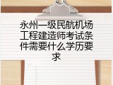 永州一级民航机场工程建造师考试条件需要什么学历要求