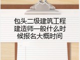 包头二级建筑工程建造师一般什么时候报名大概时间