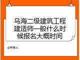 乌海二级建筑工程建造师一般什么时候报名大概时间