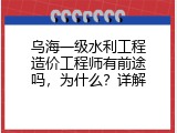 乌海一级水利工程造价工程师有前途吗，为什么？详解