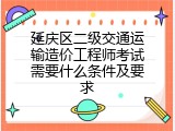 延庆区二级交通运输造价工程师考试需要什么条件及要求