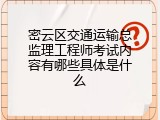 密云区交通运输总监理工程师考试内容有哪些具体是什么