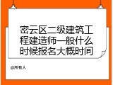 密云区二级建筑工程建造师一般什么时候报名大概时间