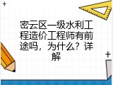 密云区一级水利工程造价工程师有前途吗，为什么？详解
