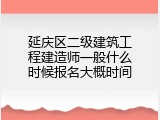 延庆区二级建筑工程建造师一般什么时候报名大概时间
