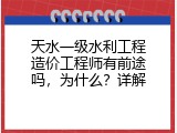 天水一级水利工程造价工程师有前途吗，为什么？详解