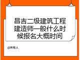 昌吉二级建筑工程建造师一般什么时候报名大概时间