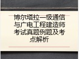 博尔塔拉一级通信与广电工程建造师考试真题例题及考点解析