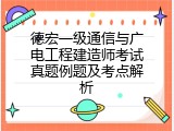 德宏一级通信与广电工程建造师考试真题例题及考点解析