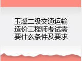 玉溪二级交通运输造价工程师考试需要什么条件及要求