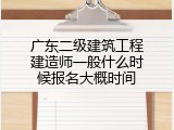 广东二级建筑工程建造师一般什么时候报名大概时间