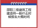 邵阳二级建筑工程建造师一般什么时候报名大概时间