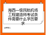 海西一级民航机场工程建造师考试条件需要什么学历要求