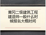 黄冈二级建筑工程建造师一般什么时候报名大概时间