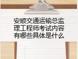 安顺交通运输总监理工程师考试内容有哪些具体是什么