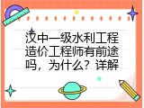 汉中一级水利工程造价工程师有前途吗，为什么？详解
