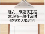 延安二级建筑工程建造师一般什么时候报名大概时间