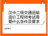 汉中二级交通运输造价工程师考试需要什么条件及要求