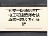 延安一级通信与广电工程建造师考试真题例题及考点解析