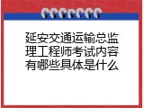 延安交通运输总监理工程师考试内容有哪些具体是什么
