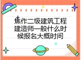 焦作二级建筑工程建造师一般什么时候报名大概时间