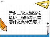 新乡二级交通运输造价工程师考试需要什么条件及要求