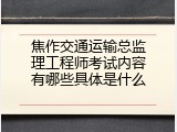 焦作交通运输总监理工程师考试内容有哪些具体是什么