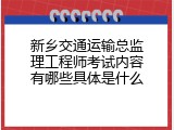 新乡交通运输总监理工程师考试内容有哪些具体是什么