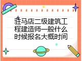 驻马店二级建筑工程建造师一般什么时候报名大概时间