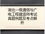 湖北一级通信与广电工程建造师考试真题例题及考点解析